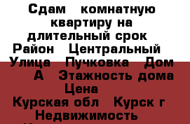 Сдам 1-комнатную квартиру на длительный срок › Район ­ Центральный › Улица ­ Пучковка › Дом ­ 19-А › Этажность дома ­ 5 › Цена ­ 6 500 - Курская обл., Курск г. Недвижимость » Квартиры аренда   